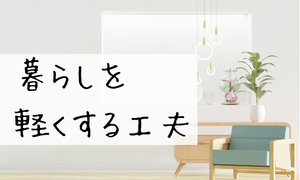 暮らしを軽くする工夫